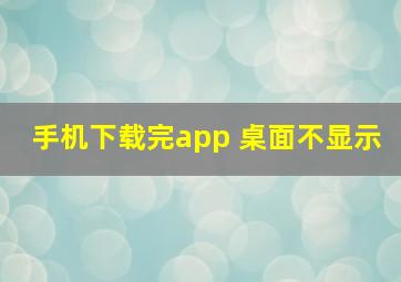 手机下载完app 桌面不显示